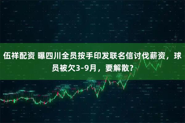 伍祥配资 曝四川全员按手印发联名信讨伐薪资，球员被欠3-9月，要解散？