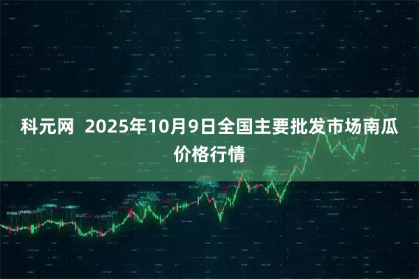 科元网  2025年10月9日全国主要批发市场南瓜价格行情