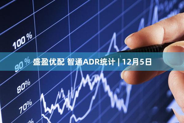 盛盈优配 智通ADR统计 | 12月5日