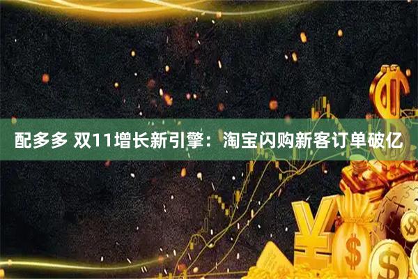 配多多 双11增长新引擎：淘宝闪购新客订单破亿